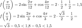 \displaystyle f\bigg( \dfrac{\pi}{12} \bigg) =2\sin \dfrac{2\pi }{12} +\cos \dfrac{4\pi }{12} =2\cdot \dfrac12 +\dfrac12 =1,\! 5\\\\f\bigg( \dfrac{\pi}{3} \bigg) =2\sin \dfrac{2\pi }{3} +\cos \dfrac{4\pi }{3} =2\cdot \dfrac{\sqrt3}2 -\dfrac12 =\\\\=\sqrt3 -0,\! 5