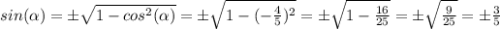 sin(\alpha)= \±\sqrt{1-cos^2(\alpha) } =\±\sqrt{1-(-\frac{4}{5} )^2} =\±\sqrt{1-\frac{16}{25} } =\±\sqrt{\frac{9}{25} }=\±\frac{3}{5}