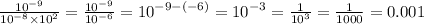 \frac{ {10}^{ - 9} }{ {10}^{ - 8} \times {10}^{2} } = \frac{ {10}^{ - 9} }{ {10}^{ - 6} } = {10}^{ - 9 - ( - 6)} = {10}^{ - 3} = \frac{1}{ {10}^{3} } = \frac{1}{1000} = 0.001