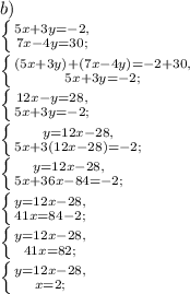 b)\\\left \{ {{5x+3y=-2,} \atop {7x-4y=30;}} \right. \\\left \{ {{(5x+3y)+(7x-4y)=-2+30,} \atop {5x+3y=-2;}} \right. \\\left \{ {{12x-y=28,} \atop {5x+3y=-2;}} \right. \\\left \{ {{y=12x-28,} \atop {5x+3(12x-28)=-2;}} \right. \\\left \{ {{y=12x-28,} \atop {5x+36x-84=-2;}} \right. \\\left \{ {{y=12x-28,} \atop {41x=84-2;}} \right. \\\left \{ {{y=12x-28,} \atop {41x=82;}} \right. \\\left \{ {{y=12x-28,} \atop {x=2;}} \right.