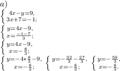 a)\\\left \{ {{4x-y=9,} \atop {3x+7=-1;}} \right. \\\left \{ {{y=4x-9,} \atop {x=\frac{-1-7}{3};}} \right. \\\left \{ {{y=4x-9,} \atop {x=-\frac{8}{3};}} \right. \\\left \{ {{y=-4*\frac{8}{3}-9,} \atop {x=-\frac{8}{3};}} \right.\left \{ {{y=-\frac{32}{3}-\frac{27}{3},} \atop {x=-\frac{8}{3};}} \right. \left \{ {{y=-\frac{59}{3},} \atop {x=-\frac{8}{3}.}} \right.