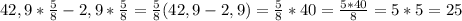 42,9*\frac{5}{8}-2,9*\frac{5}{8}=\frac{5}{8}(42,9-2,9)=\frac{5}{8}*40=\frac{5*40}{8}=5*5=25