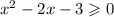 x {}^{2} - 2x - 3 \geqslant 0