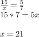 \frac{15}{x} = \frac{5}{7}\\15 * 7 = 5x\\\\x = 21