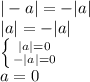 |-a|=-|a|\\|a|=-|a|\\\left \{ {{|a|=0} \atop {-|a|=0}} \right. \\a=0