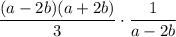 \displaystyle \frac{(a-2b)(a+2b)}{3} \cdot \frac{1}{a - 2b}