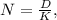 N=\frac{D}{K} ,