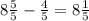 8\frac{5}{5}-\frac{4}{5}=8\frac{1}{5}