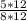 \frac{5*12}{8*12}