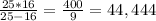 \frac{25 * 16}{25 - 16} = \frac{400}{9} = 44,444