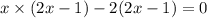 x \times (2x - 1) - 2(2x - 1) = 0