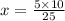 x = \frac{5 \times 10}{25}