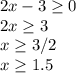 2x-3\geq 0\\2x\geq 3\\x\geq 3/2\\x\geq 1.5