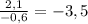 \frac{2,1 }{-0,6}=-3,5