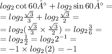 log_{2}\cot60° + log_{2}\sin60° = \\ = log_{2}\frac{ \sqrt{3} }{3} + log_{2}\frac{ \sqrt{3} }{2} = \\ = log_{2}( \frac{ \sqrt{3} }{3} \times \frac{ \sqrt{3} }{2} ) = log_{2}\frac{3}{6} = \\ = log_{2} \frac{1}{ 2 } = log_{2} {2}^{ - 1} = \\ = - 1 \times log_{2}(2) = - 1