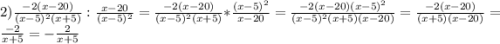 2) \frac{-2(x-20)}{(x-5)^2(x+5)}:\frac{x-20}{(x-5)^2}=\frac{-2(x-20)}{(x-5)^2(x+5)}*\frac{(x-5)^2}{x-20}=\frac{-2(x-20)(x-5)^2}{(x-5)^2(x+5)(x-20)}=\frac{-2(x-20)}{(x+5)(x-20)}=\frac{-2}{x+5}=-\frac{2}{x+5}