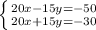 \left \{ {{20x-15y=-50} \atop {20x+15y=-30}} \right.