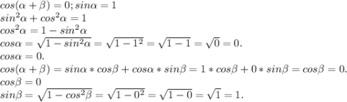 cos(\alpha +\beta )=0;sin\alpha =1\\sin^2\alpha+ cos^2\alpha =1\\cos^2\alpha =1-sin^2\alpha\\cos\alpha =\sqrt{1-sin^2\alpha} =\sqrt{1-1^2} =\sqrt{1-1}=\sqrt{0}=0.\\ cos\alpha =0.\\cos(\alpha +\beta )=sin\alpha *cos\beta +cos\alpha *sin\beta=1*cos\beta +0*sin\beta =cos\beta =0.\\cos\beta =0\\sin\beta =\sqrt{1-cos^2\beta } =\sqrt{1-0^2} =\sqrt{1-0}=\sqrt{1} =1.