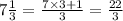 7 \frac{1}{3} = \frac{7 \times 3 + 1}{3} = \frac{22}{3}