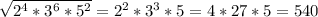 \sqrt{2^4*3^6*5^2} =2^2*3^3*5=4*27*5=540