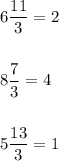 \displaystyle6\frac{11}{3} =2\\\\\\8\frac{7}{3} =4\\\\\\5\frac{13}{3} =1