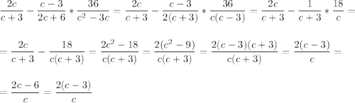 \displaystyle\frac{2c}{c+3} -\frac{c-3}{2c+6} *\frac{36}{c^2-3c} =\frac{2c}{c+3} -\frac{c-3}{2(c+3)} *\frac{36}{c(c-3)} =\frac{2c}{c+3} -\frac{1}{c+3} *\frac{18}{c} =\\\\\\=\frac{2c}{c+3} -\frac{18}{c(c+3)} =\frac{2c^2-18}{c(c+3)} =\frac{2(c^2-9)}{c(c+3)} =\frac{2(c-3)(c+3)}{c(c+3)} =\frac{2(c-3)}{c} =\\\\\\=\frac{2c-6}{c}=\frac{2(c-3)}{c}