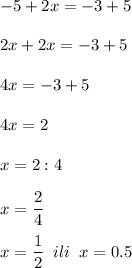 \displaystyle -5+2x=-3+5\\\\2x+2x=-3+5\\\\4x=-3+5\\\\4x=2\\\\x=2:4\\\\x=\frac{2}{4} \\\\x=\frac{1}{2} \;\;ili\;\;x=0.5