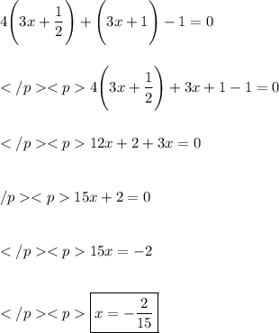 \displaystyle 4\Bigg(3x + \frac{1}{2}\Bigg) + \Bigg(3x + 1\Bigg) - 1 = 0 \\\\\\\displaystyle 4\Bigg(3x + \frac{1}{2}\Bigg) + 3x+1-1 = 0 \\\\\\\displaystyle 12x+2+3x=0 \\\\\\\\displaystyle 15x+2=0 \\\\\\\displaystyle 15x = -2 \\\\\\\displaystylex \boxed{x=-\frac{2}{15}}