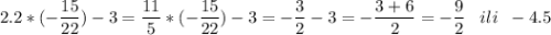 \displaystyle 2.2*(-\frac{15}{22} )-3=\frac{11}{5} *(-\frac{15}{22} )-3=-\frac{3}{2} -3=-\frac{3+6}{2} =-\frac{9}{2} \;\;\;ili\;\;-4.5