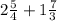 2\frac{5}{4} +1\frac{7}{3}