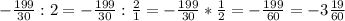 -\frac{199}{30}:2=-\frac{199}{30}:\frac{2}{1} =-\frac{199}{30}*\frac{1}{2} =-\frac{199}{60}=-3\frac{19}{60}