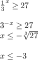 \frac{1}{3}^{x} \geq 27\\\\3^{-x} \geq 27\\x \leq -\sqrt[3]{27} \\\\x \leq -3