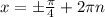 x = \pm\frac{\pi}{4} + 2\pi n