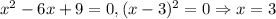 x^2-6x+9=0, (x-3)^2=0\Rightarrow x=3