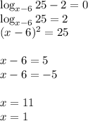 \log_{x-6}25-2=0\\\log_{x-6}25=2\\(x-6)^2=25\\\\x-6=5\\x-6=-5\\\\x=11\\x=1