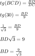 tg (BCD)= \frac{BD}{DC} \\\\tg (30)= \frac{BD}{9} \\\\\ \frac{1}{\sqrt{3} } =\frac{BD}{9} \\\\BD\sqrt{3} = 9\\\\BD=\frac{9}{\sqrt{3} }