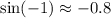 \sin(-1)\approx -0.8