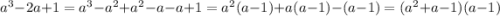 a^3-2a+1=a^3-a^2+a^2-a-a+1=a^2(a-1)+a(a-1)-(a-1)=(a^2+a-1)(a-1)