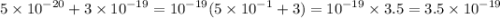 5 \times {10}^{ - 20} + 3 \times {10}^{ - 19} = {10}^{ - 19}(5 \times {10}^{ - 1} + 3) = {10}^{ - 19} \times 3.5 = 3.5 \times {10}^{ - 19}