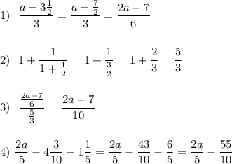 1)\ \ \dfrac{a-3\frac{1}{2}}{3}=\dfrac{a-\frac{7}{2}}{3}=\dfrac{2a-7}{6}\\\\\\2)\ \ 1+\dfrac{1}{1+\frac{1}{2}}=1+\dfrac{1}{\frac{3}{2}}=1+\dfrac{2}{3}=\dfrac{5}{3}\\\\\\3)\ \ \dfrac{\frac{2a-7}{6}}{\frac{5}{3}}=\dfrac{2a-7}{10}\\\\\\4)\ \dfrac{2a}{5}-4\dfrac{3}{10}-1\dfrac{1}{5}=\dfrac{2a}{5}-\dfrac{43}{10}-\dfrac{6}{5}=\dfrac{2a}{5}-\dfrac{55}{10}