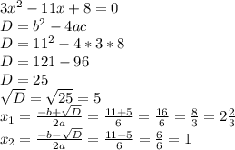 3x^2-11x+8=0\\D=b^2-4ac\\D=11^2-4*3*8\\D=121-96\\D=25\\\sqrt{D}=\sqrt{25}=5\\x_{1}=\frac{-b+\sqrt{D}}{2a}=\frac{11+5}{6}=\frac{16}{6}=\frac{8}{3}=2\frac{2}{3}\\x_{2}=\frac{-b-\sqrt{D}}{2a}=\frac{11-5}{6}=\frac{6}{6}=1