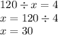 120 \div x = 4 \\ x = 120 \div 4 \\ x = 30