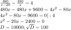 \frac{480}{x-20} -\frac{480}{x}=4\\ 480x-480x+9600=4x^2-80x\\4x^2-80x-9600=0|:4\\x^2-20x-2400=0\\D=10000;\sqrt{D}=100\\