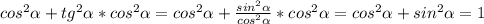 cos^2\alpha +tg^2\alpha *cos^2\alpha =cos^2\alpha+\frac{sin^2\alpha }{cos^2\alpha }*cos^2\alpha=cos^2\alpha+sin^2\alpha=1