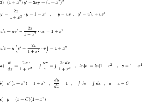 3)\ \ (1+x^2)\, y'-2xy=(1+x^2)^2\\\\y'-\dfrac{2x}{1+x^2}\cdot y=1+x^2\ \ ,\ \ \ \ y=uv\ ,\ \ y'=u'v+uv'\\\\\\u'v+uv'-\dfrac{2x}{1+x^2}\cdot uv=1+x^2\\\\\\u'v+u\, \Big(v'-\dfrac{2x}{1+x^2}\cdot v\Big)=1+x^2\\\\\\a)\ \ \dfrac{dv}{dx}=\dfrac{2xv}{1+x^2}\ \,\ \ \int \dfrac{dv}{v}=\int \dfrac{2x\, dx}{1+x^2}\ \ ,\ \ ln|v|=ln|1+x^2|\ \ ,\ \ v=1+x^2\\\\\\b)\ \ u'\, (1+x^2)=1+x^2\ \ ,\ \ \dfrac{du}{dx}=1\ \ ,\ \ \ \int du=\int dx\ \ ,\ \ u=x+C\\\\\\c)\ \ y=(x+C)(1+x^2)