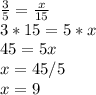 \frac{3}{5} =\frac{x}{15} \\3*15=5*x\\45=5x\\x=45/5\\x=9