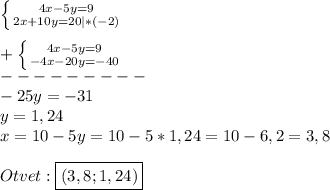 \left \{ {{4x-5y=9} \atop {2x+10y=20}|*(-2)} \right.\\\\+\left \{ {{4x-5y=9} \atop {-4x-20y=-40}} \right.\\ ---------\\-25y=-31\\y=1,24\\x=10-5y=10-5*1,24=10-6,2=3,8\\\\Otvet:\boxed{(3,8;1,24)}