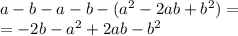 a - b - a - b - ( {a}^{2} - 2ab + {b}^{2} ) = \\ = - 2b - {a}^{2} + 2ab - {b}^{2}