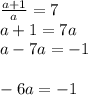 \frac{a+1}{a} =7\\a+1=7a\\a-7a=-1\\\\-6a=-1\\