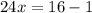 24x = 16 - 1